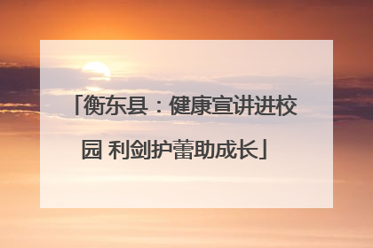 衡东县：健康宣讲进校园 利剑护蕾助成长