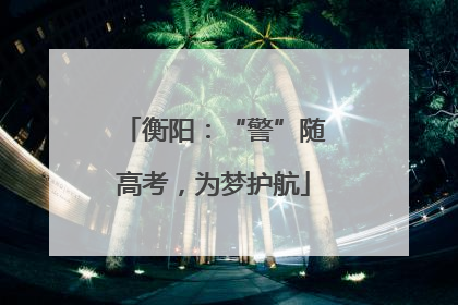 衡阳：“警”随高考，为梦护航