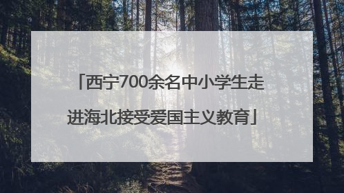 西宁700余名中小学生走进海北接受爱国主义教育