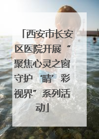西安市长安区医院开展“聚焦心灵之窗守护‘睛’彩视界”系列活动