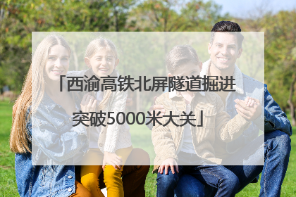 西渝高铁北屏隧道掘进突破5000米大关