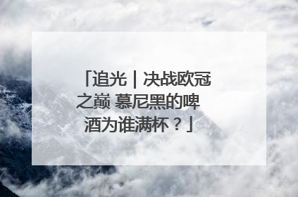 追光｜决战欧冠之巅 慕尼黑的啤酒为谁满杯？