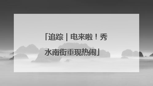 追踪｜电来啦！秀水南街重现热闹