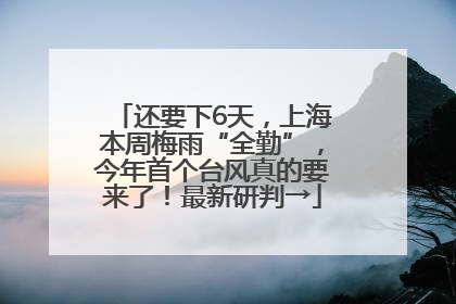 还要下6天，上海本周梅雨“全勤”，今年首个台风真的要来了！最新研判→