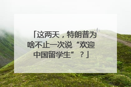 这两天，特朗普为啥不止一次说“欢迎中国留学生”？