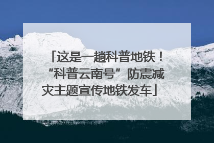 这是一趟科普地铁！“科普云南号”防震减灾主题宣传地铁发车
