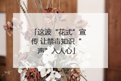 这波“花式”宣传 让禁毒知识“声”入人心