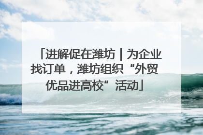 进解促在潍坊｜为企业找订单，潍坊组织“外贸优品进高校”活动