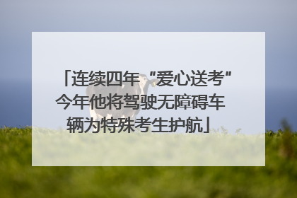 连续四年“爱心送考” 今年他将驾驶无障碍车辆为特殊考生护航