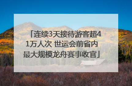 连续3天接待游客超41万人次 世运会前省内最大规模龙舟赛事收官