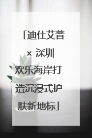 迪仕艾普 × 深圳欢乐海岸打造沉浸式护肤新地标