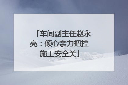 车间副主任赵永亮：倾心亲力把控施工安全关