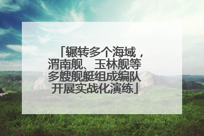 辗转多个海域，渭南舰、玉林舰等多艘舰艇组成编队开展实战化演练
