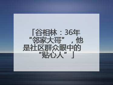 谷相林：36年“邻家大哥”，他是社区群众眼中的“贴心人”