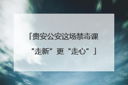贵安公安这场禁毒课“走新”更“走心”