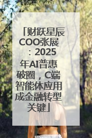 财跃星辰COO张展：2025年AI普惠破圈，C端智能体应用成金融转型关键