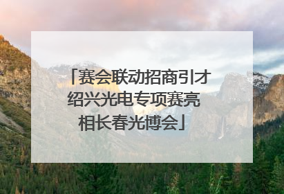 赛会联动招商引才 绍兴光电专项赛亮相长春光博会