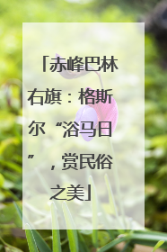 赤峰巴林右旗：格斯尔“浴马日”，赏民俗之美