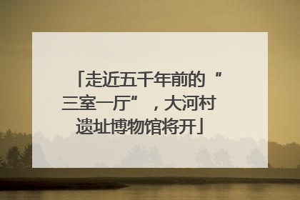 走近五千年前的“三室一厅”，大河村遗址博物馆将开