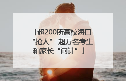 超200所高校海口“抢人” 超万名考生和家长“问计”