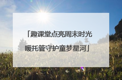 趣课堂点亮周末时光 暖托管守护童梦星河