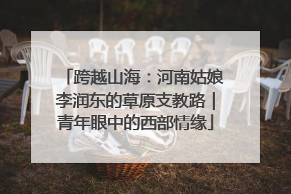 跨越山海：河南姑娘李润东的草原支教路｜青年眼中的西部情缘