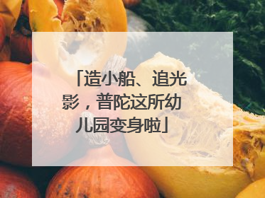 造小船、追光影，普陀这所幼儿园变身啦