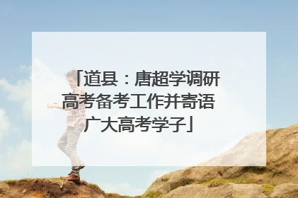 道县：唐超学调研高考备考工作并寄语广大高考学子