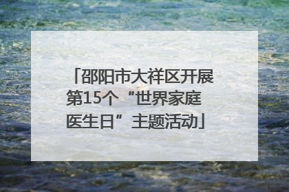 邵阳市大祥区开展第15个“世界家庭医生日”主题活动