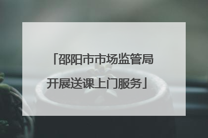邵阳市市场监管局开展送课上门服务