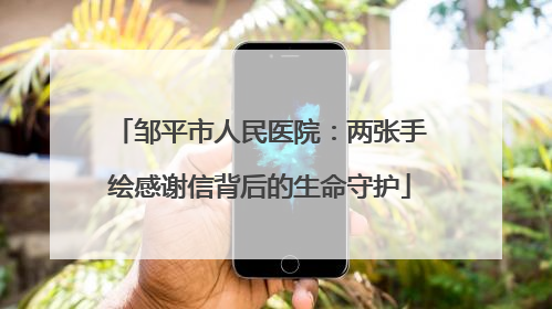 邹平市人民医院：两张手绘感谢信背后的生命守护