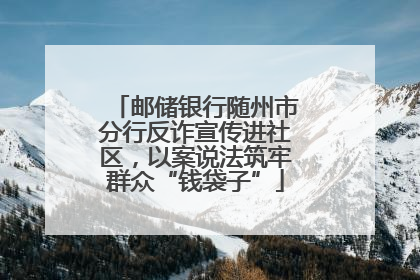 邮储银行随州市分行反诈宣传进社区，以案说法筑牢群众“钱袋子”