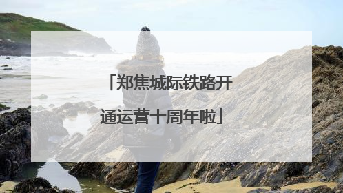 郑焦城际铁路开通运营十周年啦