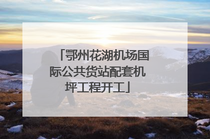 鄂州花湖机场国际公共货站配套机坪工程开工