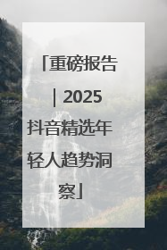 重磅报告｜2025抖音精选年轻人趋势洞察