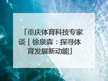 重庆体育科技专家谈｜徐泉森：探寻体育发展新动能