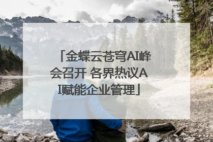 金蝶云苍穹AI峰会召开 各界热议AI赋能企业管理