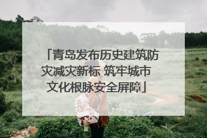 青岛发布历史建筑防灾减灾新标 筑牢城市文化根脉安全屏障