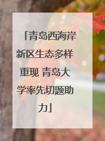 青岛西海岸新区生态多样重现 青岛大学率先切题助力