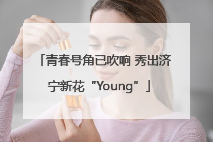 青春号角已吹响 秀出济宁新花“Young”