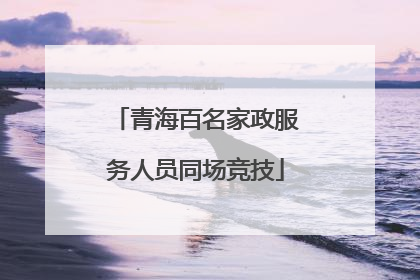 青海百名家政服务人员同场竞技