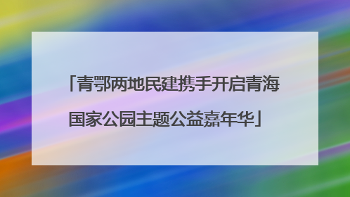青鄂两地民建携手开启青海国家公园主题公益嘉年华
