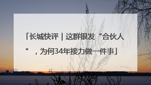 长城快评｜这群银发“合伙人”，为何34年接力做一件事