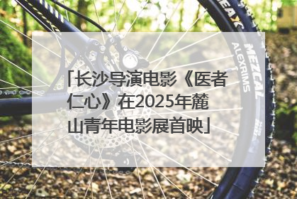 长沙导演电影《医者仁心》在2025年麓山青年电影展首映