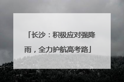 长沙：积极应对强降雨，全力护航高考路