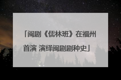 闽剧《儒林班》在福州首演 演绎闽剧剧种史