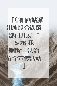 阜阳西站派出所联合铁路部门开展 “5·26 我爱路” 法治安全宣传活动