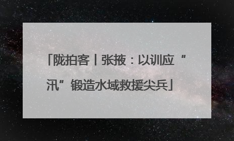 陇拍客丨张掖：以训应“汛”锻造水域救援尖兵