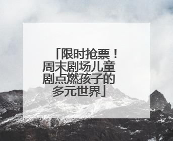 限时抢票！周末剧场儿童剧点燃孩子的多元世界