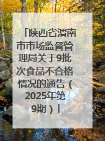 陕西省渭南市市场监督管理局关于9批次食品不合格情况的通告（2025年第9期）